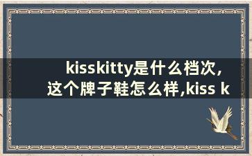 kisskitty是什么档次,这个牌子鞋怎么样,kiss kitty女鞋属于什么档次